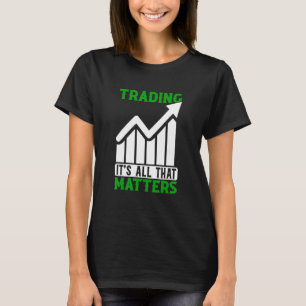 Trading All That Matters Trader Stock Market Forex T-Shirt