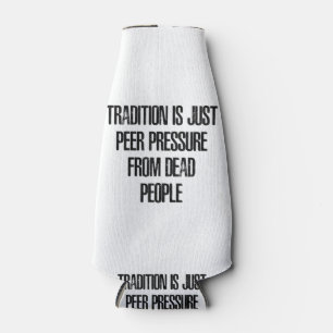 Tradition is Just Peer Pressure from Dead People Bottle Cooler