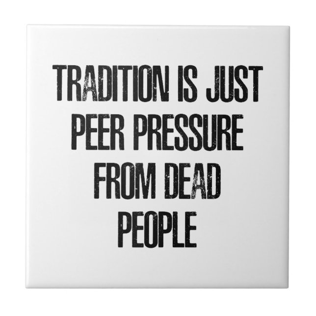Tradition is Just Peer Pressure from Dead People Ceramic Tile (Front)