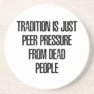 Tradition is Just Peer Pressure from Dead People Coaster