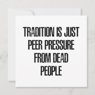 Tradition is Just Peer Pressure from Dead People Invitation