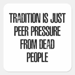 Tradition is Just Peer Pressure from Dead People Square Sticker
