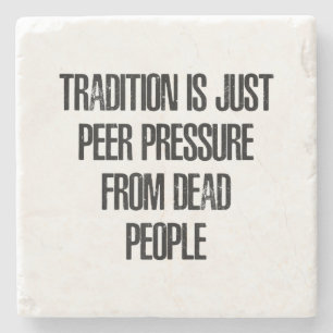 Tradition is Just Peer Pressure from Dead People Stone Coaster