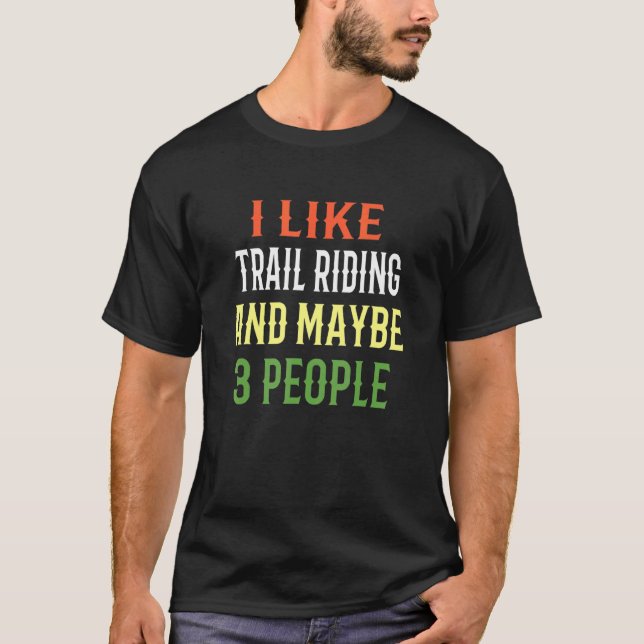 Trail Riding I Like Trail Riding And Maybe 3 Peopl T-Shirt (Front)
