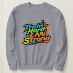 Train Hard Live Strong Motivational Sweatshirt   E
