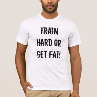 Train hard or get fat! T-Shirt