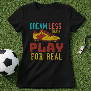 Train Hard Soccer Play For Real Mindset T-Shirt