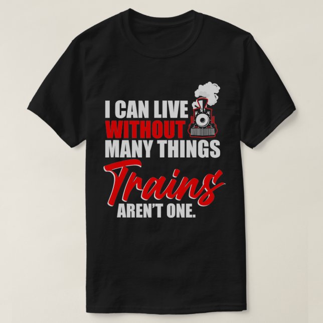 Train I Can Live Without Many Things Trains Arent  T-Shirt (Design Front)