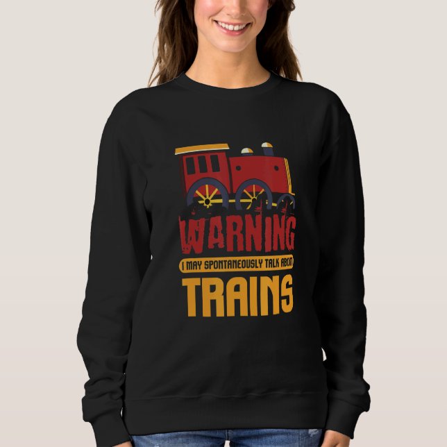 Train I Warning May Spontaneously Talk About Train Sweatshirt (Front)