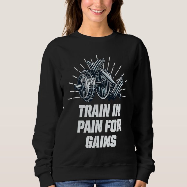 Train in Pain for Gains Workout Motivational Quote Sweatshirt (Front)