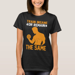 Train Insane Or Remain Same Fitness Bodybuilding T T-Shirt
