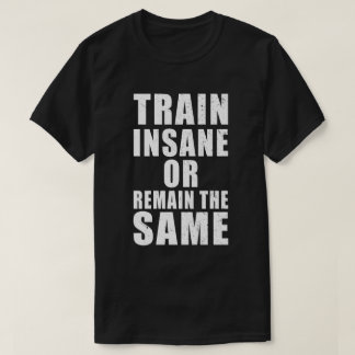 Train Insane or Remain the Same Fitness Motivation T-Shirt