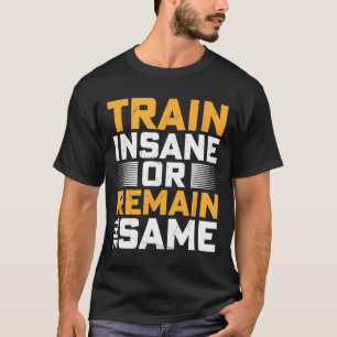 Train Insane Or Remain The Same T-Shirt