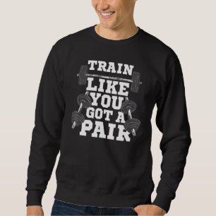 Train Like You Got A Pair Bodybuilding Weightlifti Sweatshirt