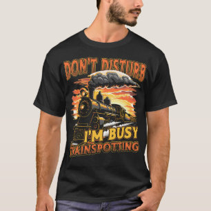 Train Lover Dont Disturb Im Busy Trainspotting  T-Shirt