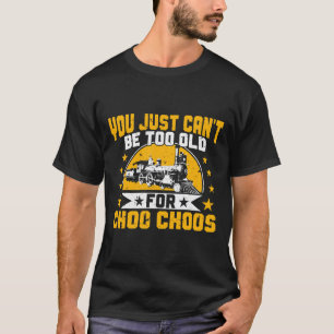 Train You Just Cant Be Too Old For Choo Choos Rail T-Shirt