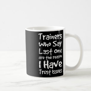 Trainers Who Say Last One Are The Reason I Have Tr Coffee Mug