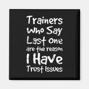 Trainers Who Say Last One Are The Reason I Have Tr Magnet