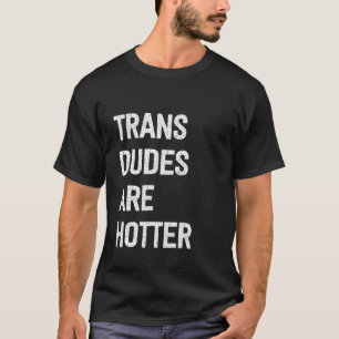 Trans Dudes Are Hotter Funny Transgender T-Shirt