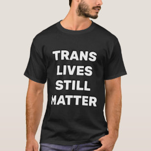 Trans Lives Still - Lgbtq Rights - Trans Rights T-Shirt