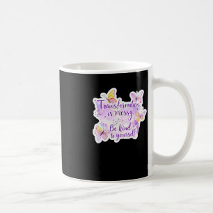 Transformation Is Messy. Be Kind To Yourself - Coffee Mug