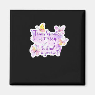 Transformation Is Messy. Be Kind To Yourself - Magnet