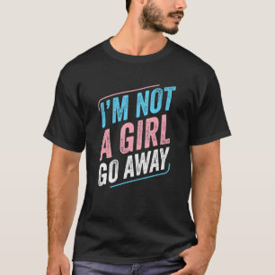 Transgender I'm Not A Girl Go Away Trans Pride Tra T-Shirt