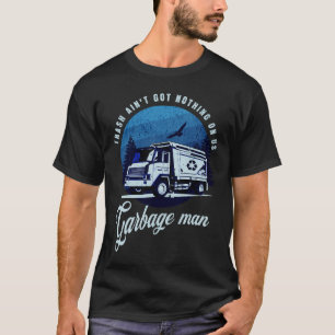 Trash Ain't Got Nothing Garbage Man Truck Driver T-Shirt