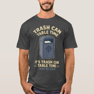 Trash-Can-Table-Time T-Shirt