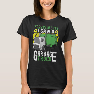 Trash Day Sorry I'm Late I Saw A Garbage Truck T-Shirt