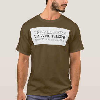 Travel Here Travel There Travel Everywhere T-Shirt