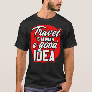 TRAVEL IS ALWAYS A GOOD IDEA T-Shirt