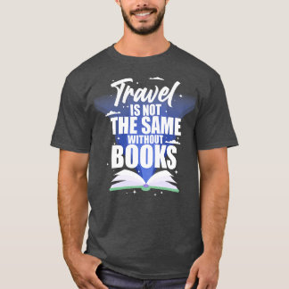 Travel Is Not The Same Without Books T-Shirt