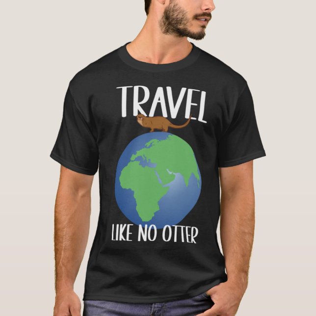 Travel Like No Otter Animal  & Globe Trotter Trave T-Shirt (Front)