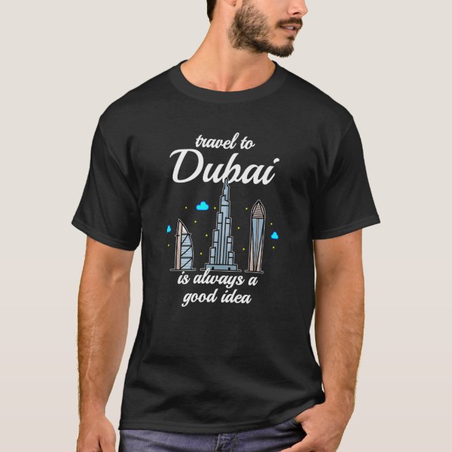 Travel To Dubai Is Always A Good Idea T-Shirt (Front)