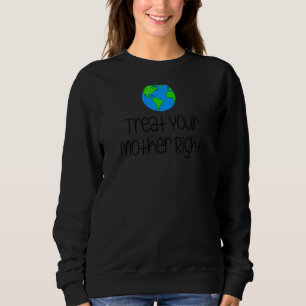 Treat Your Mother Right Earth Day Protect Nature E Sweatshirt