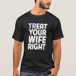 Treat Your Wife Right Funny Husband Married Couple T-Shirt