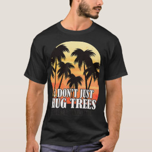 Tree Climber Arborist Climbing Dont Just Hug Trees T-Shirt