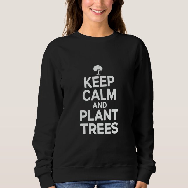 Tree Planter Keep Calm And Plant Trees Sweatshirt (Front)
