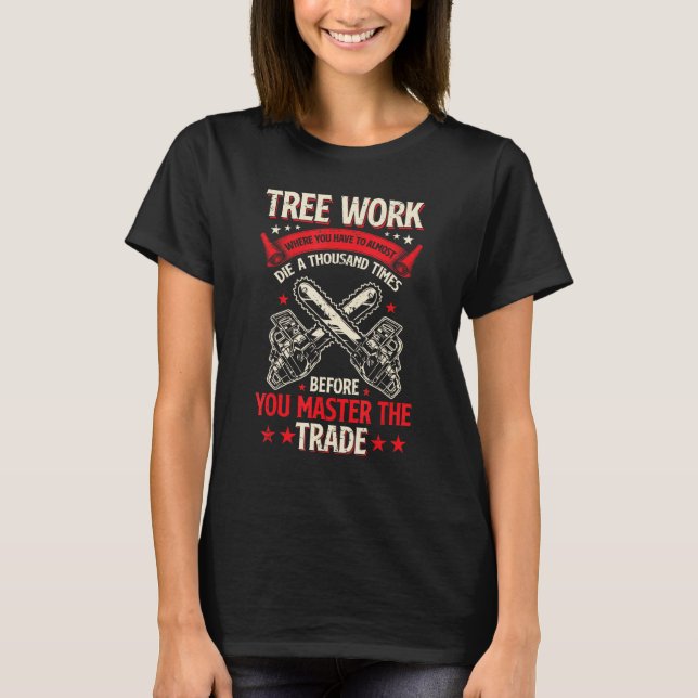 Tree Work Funny Logger Woodworker Chainsaw Arboris T-Shirt (Front)
