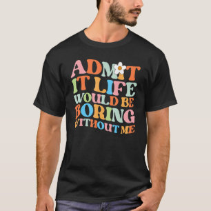 Trendy Saying Admit it Life Would Be Boring Witho T-Shirt