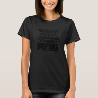 Triathletes Don't Get Old They Just Change Their A T-Shirt