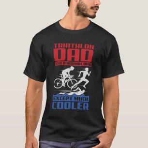 Triathlon Dad Like A Normal Dad Except Much Cooler T-Shirt