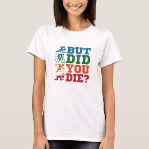 Triathlon Funny But Did You Die Swim Bike Run T-Shirt