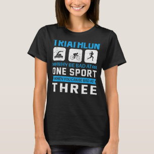 Triathlon Why Be Bad At One Sport Saying T-Shirt