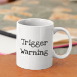 Trigger Warning Funny Saying  Coffee Mug<br><div class="desc">This design was created though digital art.  It may be personalised by choosing the  customise further option.

Contact me at colorflowcreations@gmail.com if you with to have this design on another product.  
  See more of my creations or follow me at www.facebook.com/colorflowcreations,  www.instagram.com/colorflowcreations,  www.twitter.com/colorflowart,  and www.pinterest.com/colorflowcreations.</div>