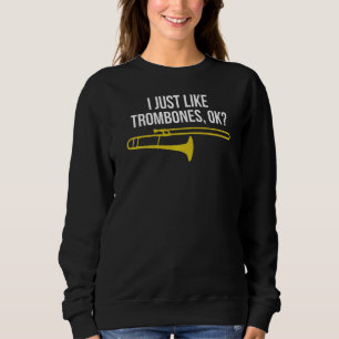 Trombone  I Just Like Trombones Ok Sweatshirt