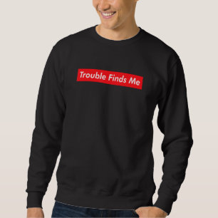 Trouble Finds Me Sarcasm Irony  Joke Cynical Viral Sweatshirt