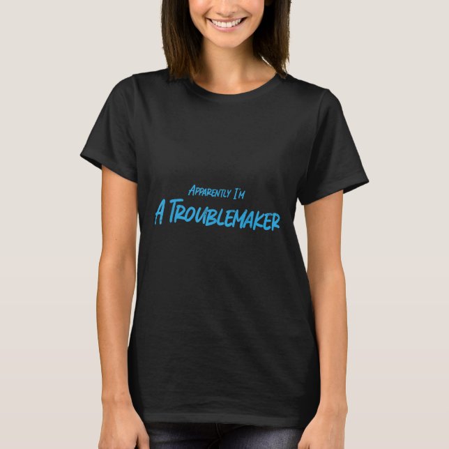 Trouble Maker Apparently I'm A Troublemaker Funny  T-Shirt (Front)