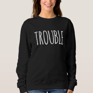Trouble  Simple Funny Ironic Sarcastic  One Word Sweatshirt